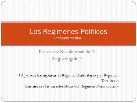 Profesores: Nicolle Jaramillo D. Sergio Salgado F. Los Regímenes Políticos Primeros medios. Objetivos: Comparar el Régimen Autoritario y el Régimen Totalitario.