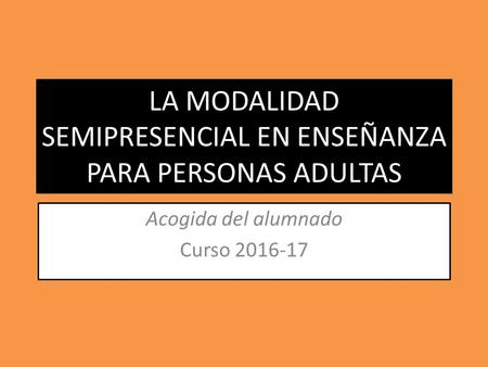LA MODALIDAD SEMIPRESENCIAL EN ENSEÑANZA PARA PERSONAS ADULTAS Acogida del alumnado Curso