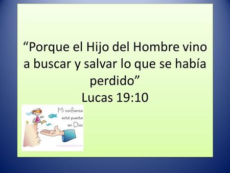 “Porque el Hijo del Hombre vino a buscar y salvar lo que se había perdido” Lucas 19:10.