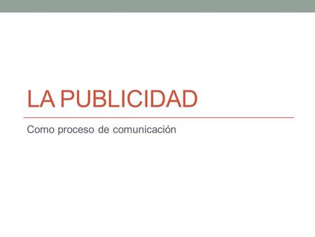 LA PUBLICIDAD Como proceso de comunicación. El proceso de creación de un anuncio o aviso publicitario El anuncio debe responder a una estrategia comercial.