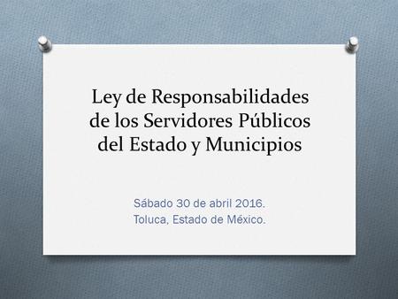 Ley de Responsabilidades de los Servidores Públicos del Estado y Municipios Sábado 30 de abril Toluca, Estado de México.