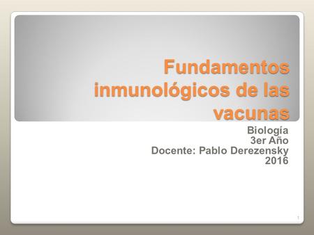 Fundamentos inmunológicos de las vacunas Biología 3er Año Docente: Pablo Derezensky