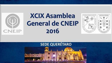 XCIX Asamblea General de CNEIP 2016 SEDE QUERÉTARO.