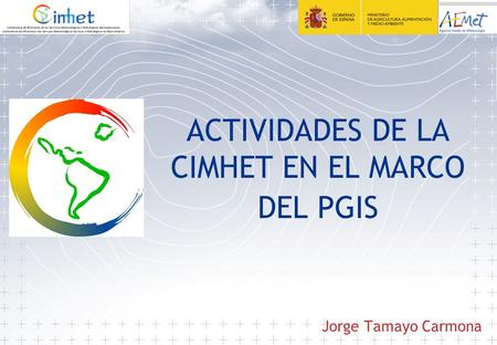 ACTIVIDADES DE LA CIMHET EN EL MARCO DEL PGIS Jorge Tamayo Carmona.