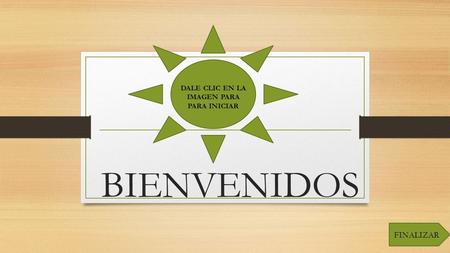 BIENVENIDOS DALE CLIC EN LA IMAGEN PARA PARA INICIAR FINALIZAR.
