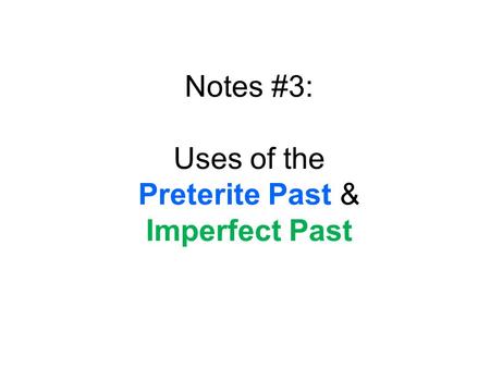 Notes #3: Uses of the Preterite Past & Imperfect Past.