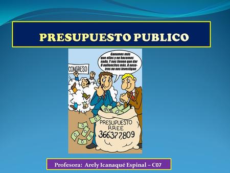 Profesora: Arely Icanaqué Espinal – C07 Es un documento aprobado por ley en el cual el estado planifica y prevee sus ingresos y gastos para un periodo.