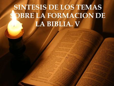 SINTESIS DE LOS TEMAS SOBRE LA FORMACION DE LA BIBLIA. V.
