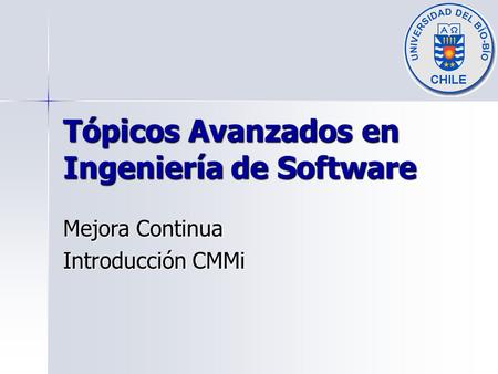 Tópicos Avanzados en Ingeniería de Software Mejora Continua Introducción CMMi.