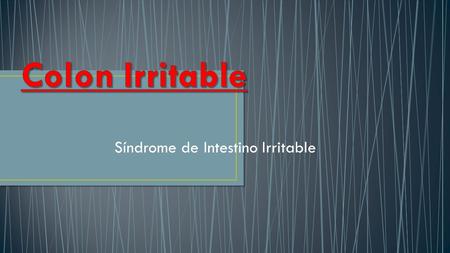 Síndrome de Intestino Irritable. Dolor Abdominal Cambios en el ritmo intestinal Evacuación incompleta Mocos en las deposiciones.