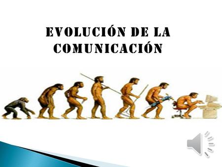 EVOLUCIÓN DE LA COMUNICACIÓN.  La comunicación actual es el resultado de miles de años de progresos en el acto de comunicarnos, mediante gestos, signos.