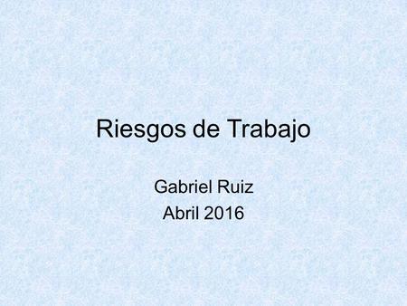 Riesgos de Trabajo Gabriel Ruiz Abril Riesgos de Trabajo Ley del Instituto de Seguridad y Servicios Sociales de los Trabajadores del Estado TÍTULO.