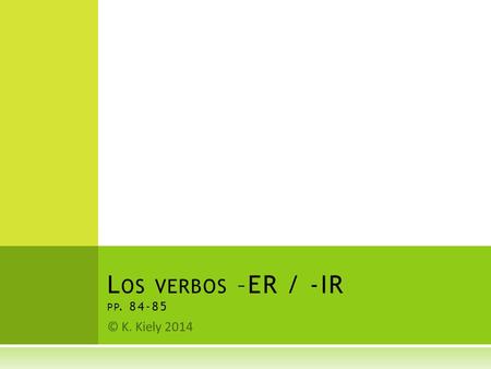 © K. Kiely 2014 L OS VERBOS –ER / -IR PP E L INFINITIVO  Recuérdate que hay tres tipos de infinitivo en el español. Ahora, vamos a ver los verbos.