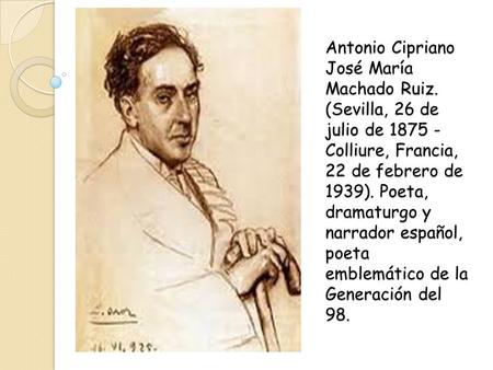 Antonio Cipriano José María Machado Ruiz. (Sevilla, 26 de julio de Colliure, Francia, 22 de febrero de 1939). Poeta, dramaturgo y narrador español,