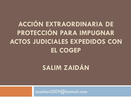 ACCIÓN EXTRAORDINARIA DE PROTECCIÓN PARA IMPUGNAR ACTOS JUDICIALES EXPEDIDOS CON EL COGEP SALIM ZAIDÁN