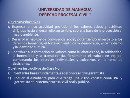 UNIVERSIDAD DE MANAGUA DERECHO PROCESAL CIVIL I Objetivos educativos 1. Expresar en su actividad profesional los valores éticos y estéticos dirigidos hacia.