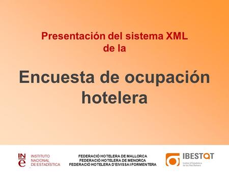 Presentación del sistema XML de la Encuesta de ocupación hotelera INSTITUTO NACIONAL DE ESTADÍSTICA FEDERACIÓ HOTELERA DE MALLORCA FEDERACIÓ HOTELERA DE.