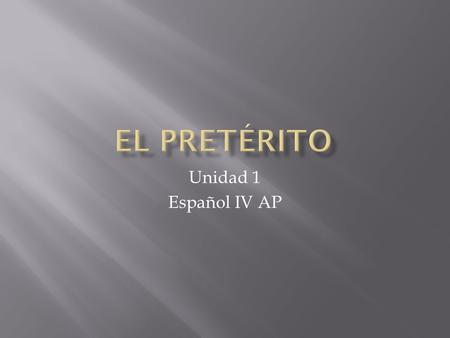 Unidad 1 Español IV AP.  Regular verbs in the preterite  Irregular verbs in the preterite  Para mas verbos irregulares en el pretérito vean sus libros.