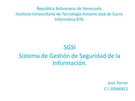 Republica Bolivariana de Venezuela. Instituto Universitario de Tecnología Antonio José de Sucre. Informática #78. SGSI Sistema de Gestión de Seguridad.