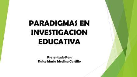 PARADIGMAS EN INVESTIGACION EDUCATIVA Presentado Por: Dulce María Medina Castillo.