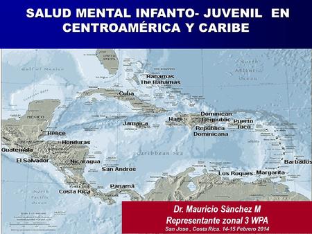 SALUD MENTAL INFANTO- JUVENIL EN CENTROAMÉRICA Y CARIBE SALUD MENTAL INFANTO- JUVENIL EN CENTROAMÉRICA Y CARIBE Dr. Mauricio Sánchez M Representante zonal.