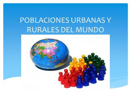 POBLACIONES URBANAS Y RURALES DEL MUNDO. POBLACIONES URBANAS Y RURALES En las ciudades o zonas urbanas, se concentra la población, es decir son áreas.