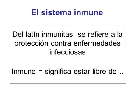 Del latín inmunitas, se refiere a la protección contra enfermedades infecciosas Inmune = significa estar libre de.. El sistema inmune.