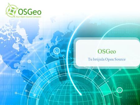 OSGeo Tu brújula Open Source. ¿Qué es OSGeo? Open Source Geospatial Foundation – Organización sin fines de lucro – Tramitando estado legal (US 501(c)(3))