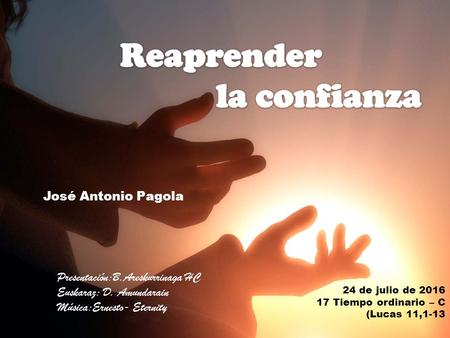 24 de julio de Tiempo ordinario – C (Lucas 11,1-13 José Antonio Pagola Presentación:B.Areskurrinaga HC Euskaraz: D. Amundarain Música:Ernesto-