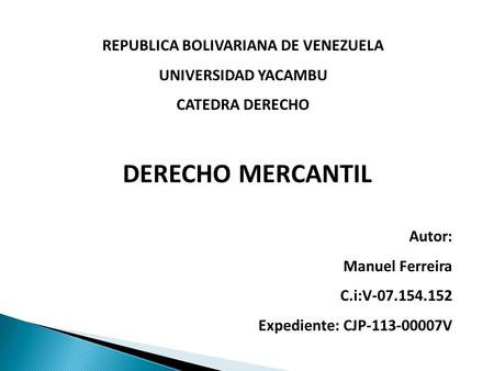 REPUBLICA BOLIVARIANA DE VENEZUELA UNIVERSIDAD YACAMBU CATEDRA DERECHO DERECHO MERCANTIL Autor: Manuel Ferreira C.i:V Expediente: CJP V.