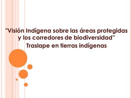 Visión Indígena sobre las áreas protegidas y los corredores de biodiversidad” Traslape en tierras indígenas.
