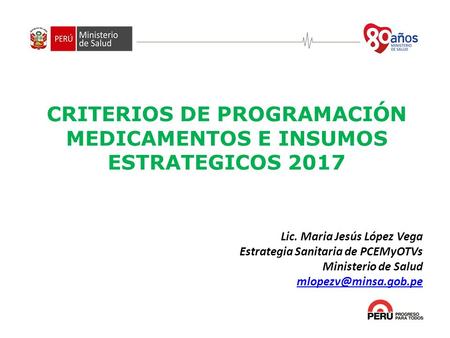 Lic. Maria Jesús López Vega Estrategia Sanitaria de PCEMyOTVs Ministerio de Salud CRITERIOS DE PROGRAMACIÓN MEDICAMENTOS E INSUMOS.