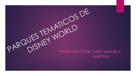 PARQUES TEMATICOS DE DISNEY WORLD PRESENTADO POR: HARY MANUELA MARTINEZ.