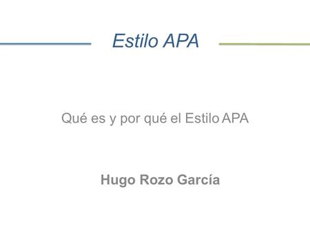 Estilo APA Qué es y por qué el Estilo APA Hugo Rozo García.