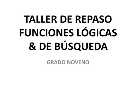 TALLER DE REPASO FUNCIONES LÓGICAS & DE BÚSQUEDA GRADO NOVENO.