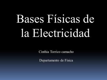 Bases Físicas de la Electricidad Cinthia Torrico camacho Departamento de Física.