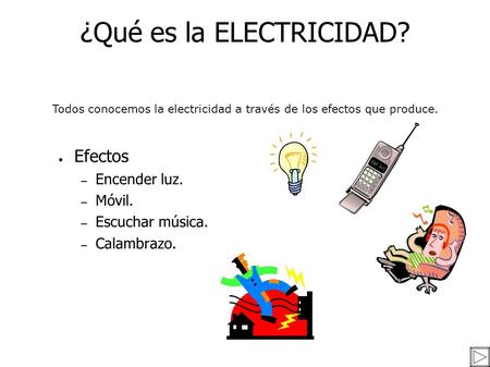 ¿Qué es la ELECTRICIDAD? ● Efectos – Encender luz. – Móvil. – Escuchar música. – Calambrazo. Todos conocemos la electricidad a través de los efectos que.
