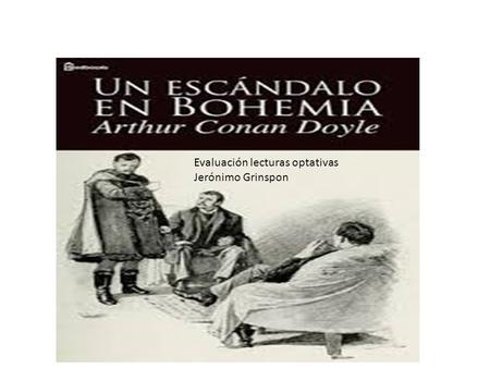 Evaluación lecturas optativas Jerónimo Grinspon. Sherlock Holmes es llamado por un caballero enmascarado. Se presenta como el conde Von Kramm, un agente.
