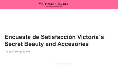Powered by Encuesta de Satisfacción Victoria´s Secret Beauty and Accesories Lunes, 04 de Mayo de 2015.