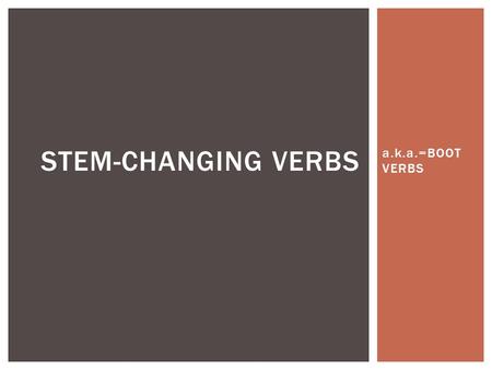 A.k.a.=BOOT VERBS STEM-CHANGING VERBS.  There are 4 types of stem- changing (boot) verbs… STEM-CHANGING VERBS o  ue e  ie e  i u  ue.