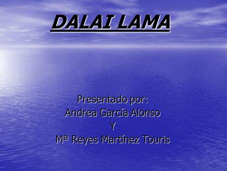 DALAI LAMA Presentado por: Andrea García Alonso Y Mª Reyes Martínez Touris.