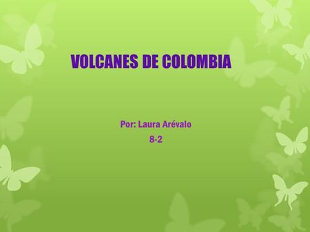 VOLCANES DE COLOMBIA Por: Laura Arévalo 8-2. ¿Qué son los volcanes? Es una estructura geológica por la cual emergen el magma (roca fundida) en forma de.