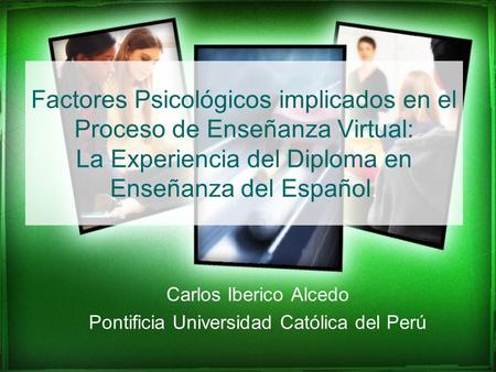 Factores Psicológicos implicados en el Proceso de Enseñanza Virtual: La Experiencia del Diploma en Enseñanza del Español. Carlos Iberico Alcedo Pontificia.