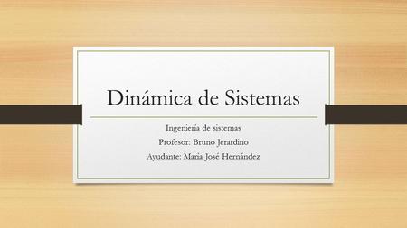 Dinámica de Sistemas Ingeniería de sistemas Profesor: Bruno Jerardino Ayudante: María José Hernández.