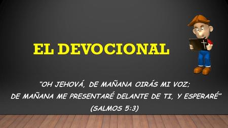 EL DEVOCIONAL “OH JEHOVÁ, DE MAÑANA OIRÁS MI VOZ; DE MAÑANA ME PRESENTARÉ DELANTE DE TI, Y ESPERARÉ” (SALMOS 5:3)
