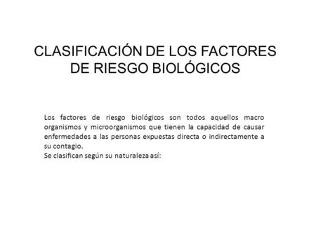 CLASIFICACIÓN DE LOS FACTORES DE RIESGO BIOLÓGICOS Los factores de riesgo biológicos son todos aquellos macro organismos y microorganismos que tienen la.