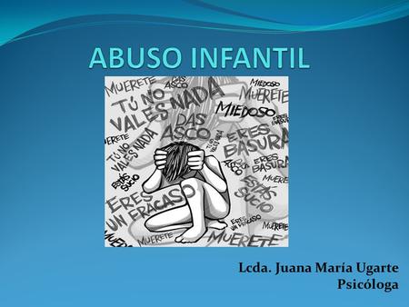 Lcda. Juana María Ugarte Psicóloga Día Internacional para la Prevención del Abuso Infantil El abuso y maltrato infantil es un problema que afecta a todos.