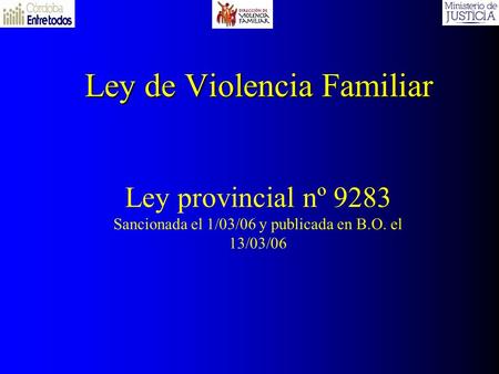 Ley de Violencia Familiar Ley provincial nº 9283 Sancionada el 1/03/06 y publicada en B.O. el 13/03/06.