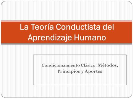 Condicionamiento Clásico: Métodos, Principios y Aportes La Teoría Conductista del Aprendizaje Humano.