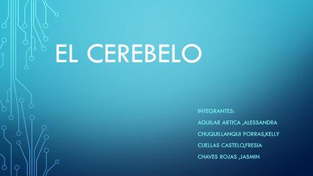 EL CEREBELO INTEGRANTES: AGUILAR ARTICA,ALESSANDRA CHUQUILLANQUI PORRAS,KELLY CUELLAS CASTELO,FRESIA CHAVES ROJAS,JASMIN.